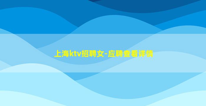 上海ktv招聘女-应聘查看详情