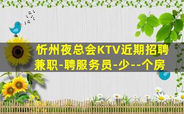 忻州夜总会KTV近期招聘兼职-聘服务员-少--个房
